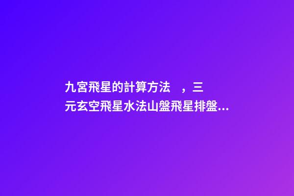 九宮飛星的計算方法，三元玄空飛星水法(二)山盤飛星排盤秘法-第1張-觀點-玄機派